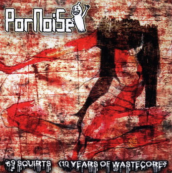 Pornoise - 69 Squirts (10 Years Of Wastecore)
