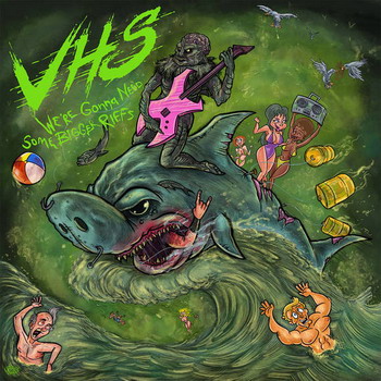 VHS - We're Gonna Need Some Bigger Riffs