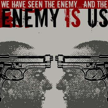 Enemy Is Us - We Have Seen the Enemy... and the Enemy Is Us